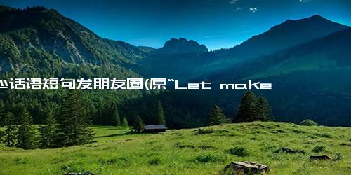 开心话语短句发朋友圈(原“Let make every day a happy day!”新每天都是快乐日)